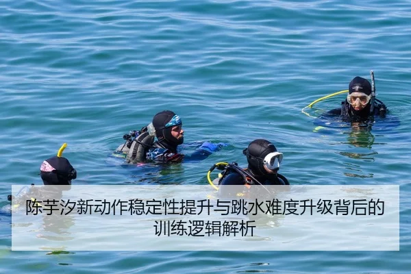 陈芋汐新动作稳定性提升与跳水难度升级背后的训练逻辑解析